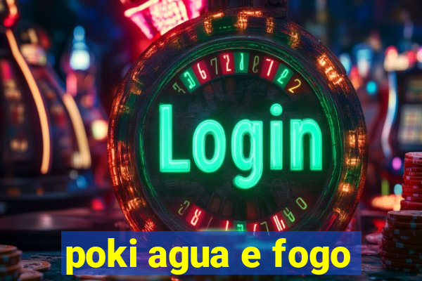 poki agua e fogo